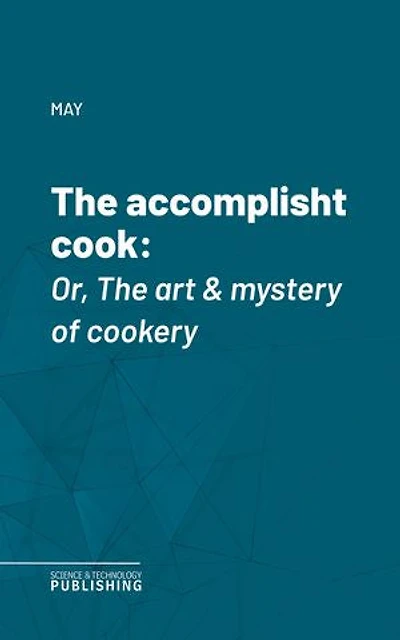 The accomplisht cook: Or, The art & mystery of cookery