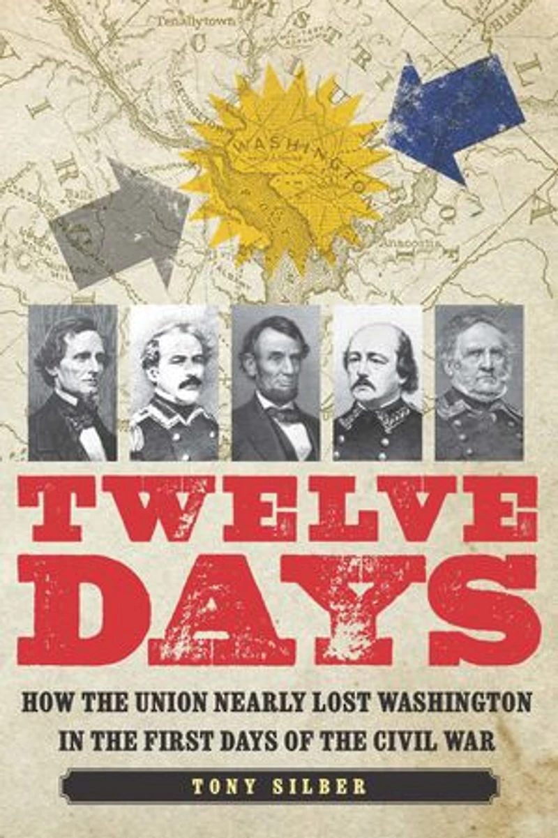 Twelve Days: How the Union Nearly Lost Washington First Days of Civil War