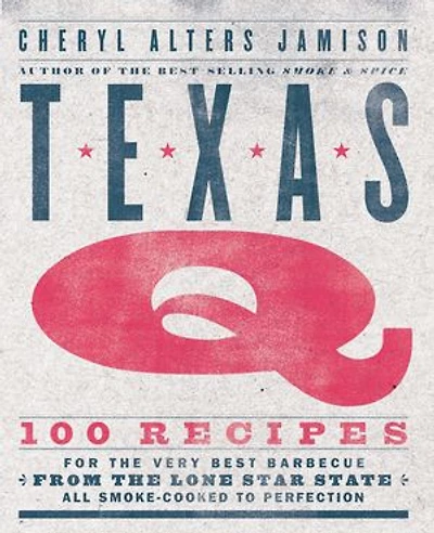 Texas Q: 100 Recipes for the Very Best Barbecue from Lone Star State, All Smoke-Cooked to Perfection [A Cookbook]