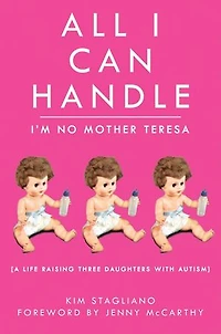 All I Can Handle: I'm No Mother Teresa: A Life Raising Three Daughters with Autism