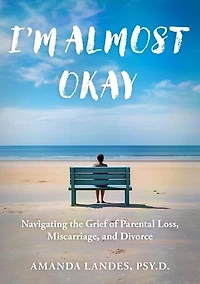 I'm Almost Okay: Navigating the Grief of Parental Loss, Miscarriage, and Divorce