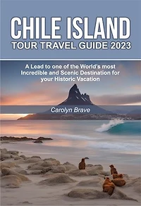 CHILE ISLAND TOUR TRAVEL GUIDE 2023: A Lead to one of the World’s most Incredible and Scenic Destination for your Historic Vacation