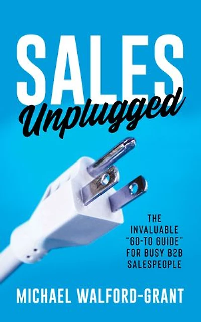Sales Unplugged: The Invaluable “Go-To Guide” for Busy B2B Salespeople