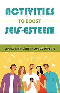 Activities To Boost Self-Esteem: Change Your Habits To Change Your Life