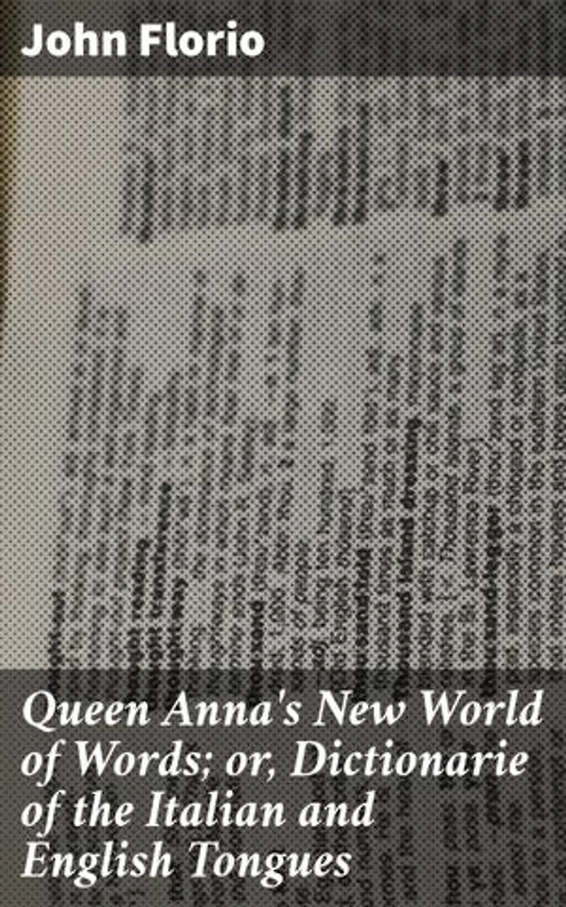 Queen Anna's New World of Words; or, Dictionarie of the Italian and English Tongues: Enriched edition. Unlocking Language Bridges: A Comprehensive Bilingual Dictionary