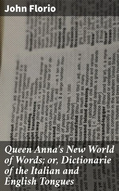 Queen Anna's New World of Words; or, Dictionarie of the Italian and English Tongues: Enriched edition. Unlocking Language Bridges: A Comprehensive Bilingual Dictionary