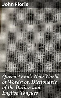 Queen Anna's New World of Words; or, Dictionarie of the Italian and English Tongues: Enriched edition. Unlocking Language Bridges: A Comprehensive Bilingual Dictionary