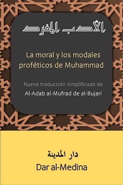 La moral y los modales proféticos de Muhammad: Nueva traducción simplificada de Al-Adab al-Mufrad de al-Bujarí