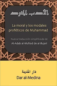 La moral y los modales proféticos de Muhammad: Nueva traducción simplificada de Al-Adab al-Mufrad de al-Bujarí