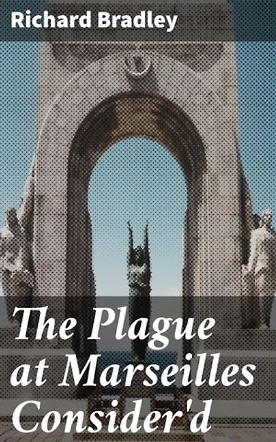 The Plague at Marseilles Consider'd: Enriched edition. With Remarks Upon the Plague in General, Shewing Its Cause and Nature of Infection, with Necessary Precautions to Prevent the Speading of That Direful Distemper