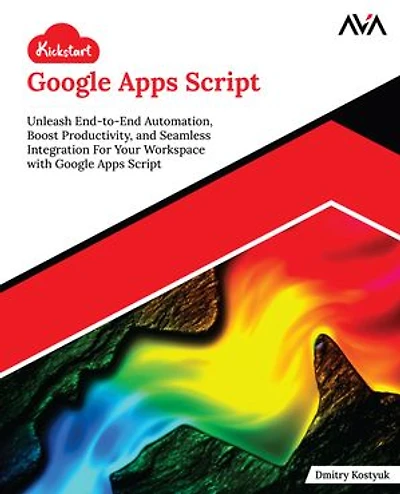 Kickstart Google Apps Script: Unleash End-to-End Automation, Boost Productivity, and Seamless Integration For Your Workspace with Google Apps Script (English Edition)