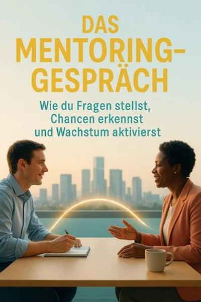 Das Mentoring-Gespräch: Wie du Fragen stellst, Chancen erkennst und Wachstum aktivierst