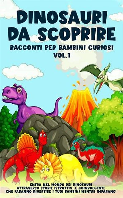 Dinosauri da scoprire, Racconti per bambini curiosi Vol.1: Entra nel mondo dei dinosauri attraverso storie istruttive e coinvolgenti, che faranno divertire i tuoi bambini mentre imparano