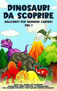Dinosauri da scoprire, Racconti per bambini curiosi Vol.1: Entra nel mondo dei dinosauri attraverso storie istruttive e coinvolgenti, che faranno divertire i tuoi bambini mentre imparano