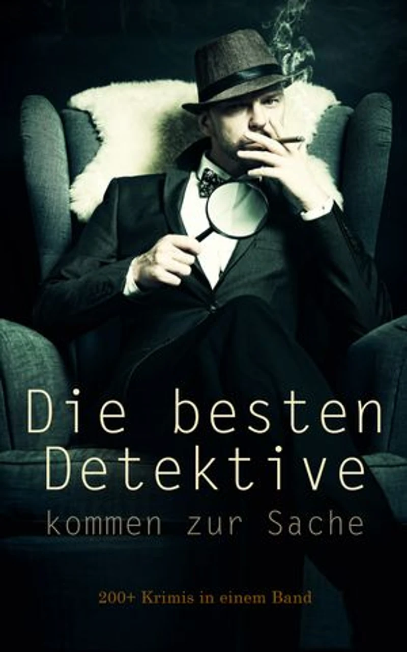 Die besten Detektive kommen zur Sache: 200+ Krimis in einem Band: Abenteuer mutiger Detektive: Gefährliche Verbrechen und raffinierte Täuschungen