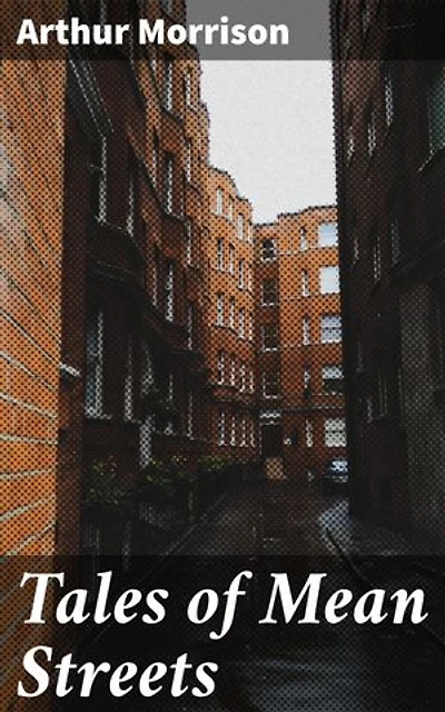 Tales of Mean Streets: Exploring the gritty urban underworld of late 19th century London through vivid realism and stark social commentary