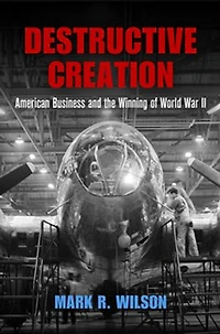 Destructive Creation: American Business And The Winning Of World War Ii