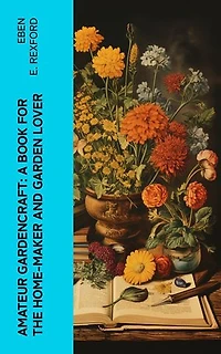 Amateur Gardencraft: A Book for the Home-Maker and Garden Lover