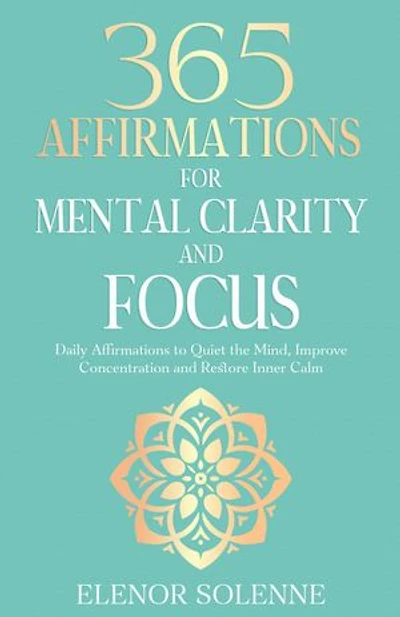 365 Affirmations for Mental Clarity and Focus: Daily Affirmations to Quiet the Mind, Improve Concentration and Restore Inner Calm