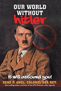 OUR WORLD WITHOUT HITLER: IT WILL ASTOUND YOU!