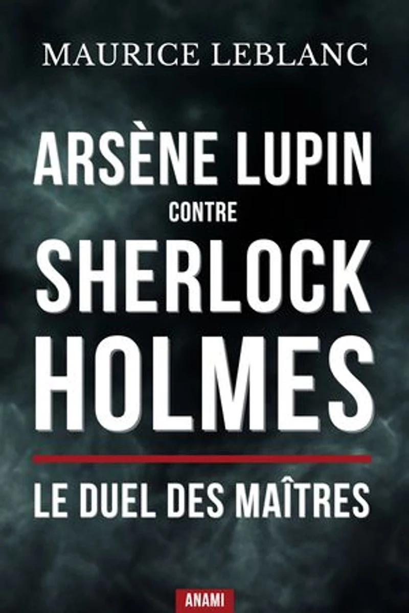 Arsène lupin contre sherlock holmes : Le duel des maîtres: Le choc entre le gentleman-cambrioleur et le détective de Baker Street