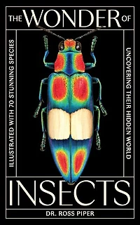 The Wonder of Insects: Uncovering their Hidden World: Fully Illustrated with 70 Stunning Species