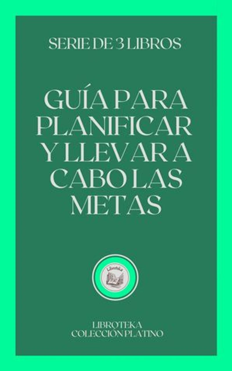 GUÍA PARA PLANIFICAR Y LLEVAR A CABO LAS METAS: SERIE DE 3 LIBROS