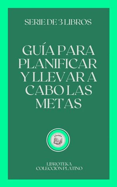 GUÍA PARA PLANIFICAR Y LLEVAR A CABO LAS METAS: SERIE DE 3 LIBROS