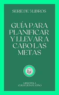 GUÍA PARA PLANIFICAR Y LLEVAR A CABO LAS METAS: SERIE DE 3 LIBROS