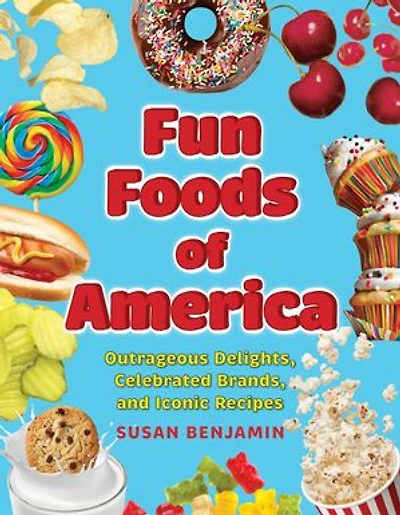Fun Foods of America: Outrageous Delights, Celebrated Brands, and Iconic Recipes
