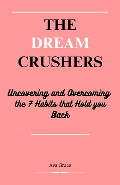 The Dream Crushers: Uncovering and Overcoming the 7 Habits that Hold You Back