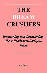 The Dream Crushers: Uncovering and Overcoming the 7 Habits that Hold You Back