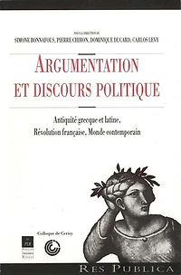 Argumentation et discours politique: Antiquité grecque latine, Révolution française, monde contemporain