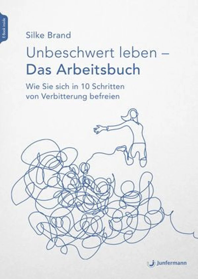 Unbeschwert leben - das Arbeitsbuch: Wie Sie sich 10 Schritten von Verbitterung befreien