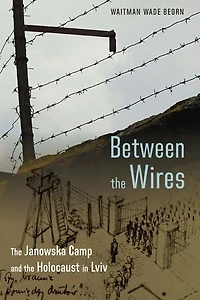 Between the Wires: Janowska Camp and Holocaust Lviv