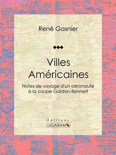 Villes Américaines: Notes de voyage d'un aéronaute à la coupe Gordon-Bennett