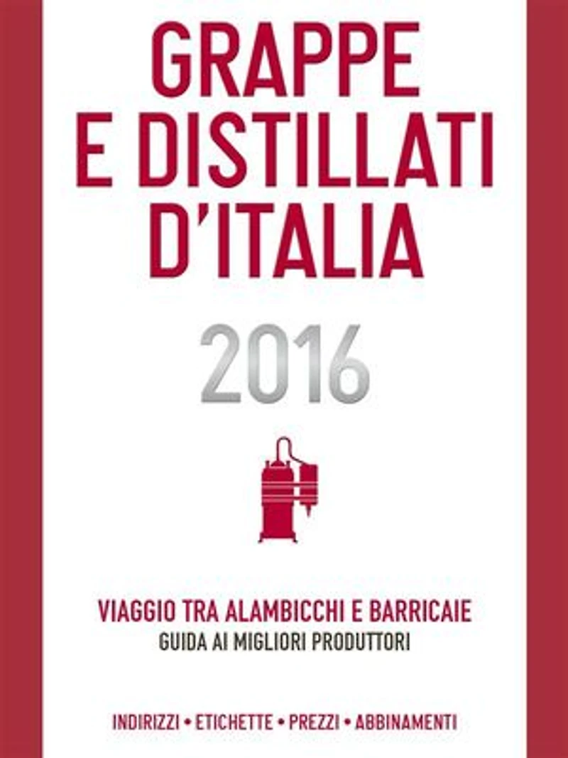 Grappe e Distillati d'Italia 2016: Viaggio tra alambicchi barricaie: guida ai migliori produttori