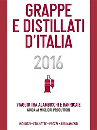 Grappe e Distillati d'Italia 2016: Viaggio tra alambicchi barricaie: guida ai migliori produttori