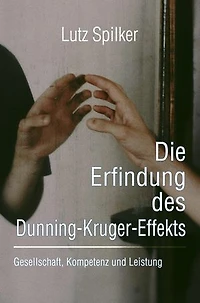 Die Erfindung des Dunning-Kruger-Effekts: Gesellschaft, Kompetenz und Leistung