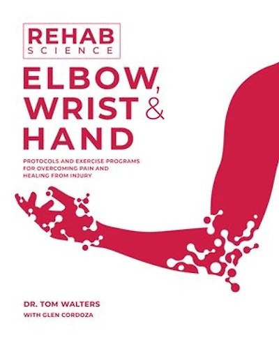 Rehab Science: Elbow, Wrist and Hand: How to Overcome Pain and Heal from Injury