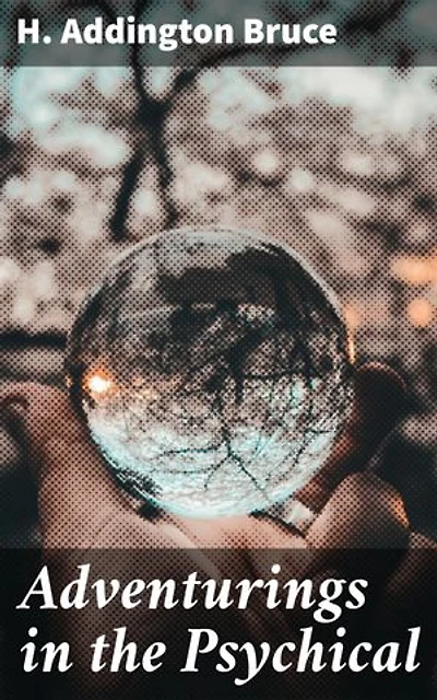 Adventurings in the Psychical: Exploring the Mysteries of Psychic Phenomena and Beyond
