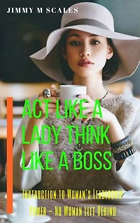 Act Like A Lady Think Like A Boss: Instruction to Woman's Leadership Power – No Woman Left Behind