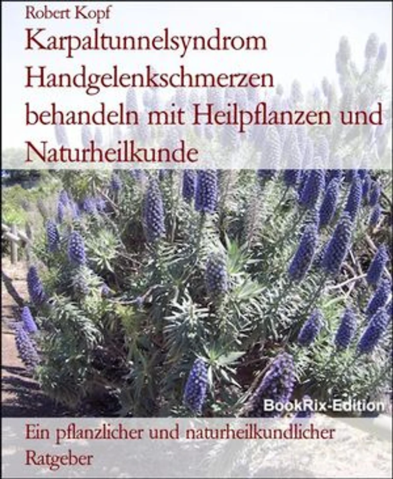 Karpaltunnelsyndrom Handgelenkschmerzen behandeln mit Heilpflanzen und Naturheilkunde: Ein pflanzlicher und naturheilkundlicher Ratgeber