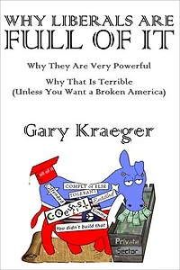 Why Liberals Are Full of It: Why They Are Very Powerful and Why That Is Terrible (Unless You Want a Broken America)