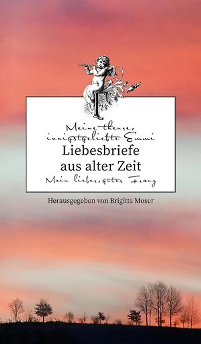 Liebesbriefe aus alter Zeit: Emmi und Franz. Eine böhmische Liebesgeschichte