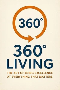 360° Living: The Art of Being Excellence at Everything That Matters