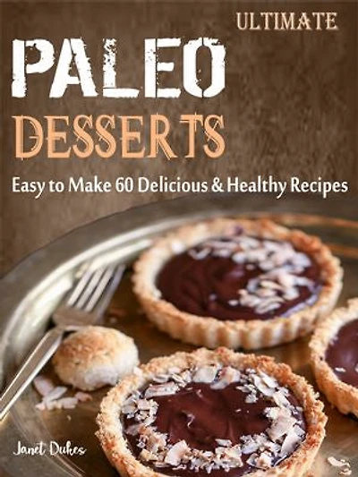 Ultimate Paleo Desserts: Easy to Make 60 Delicious & Healthy Recipes