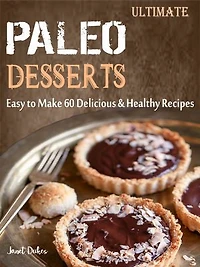 Ultimate Paleo Desserts: Easy to Make 60 Delicious & Healthy Recipes