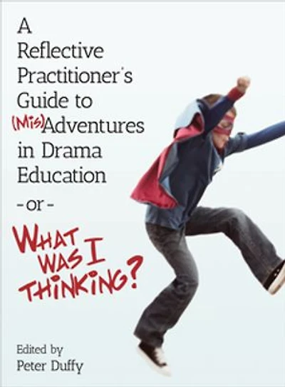 A Reflective Practitioner's Guide to (Mis)Adventures Drama Education - or What Was I Thinking?