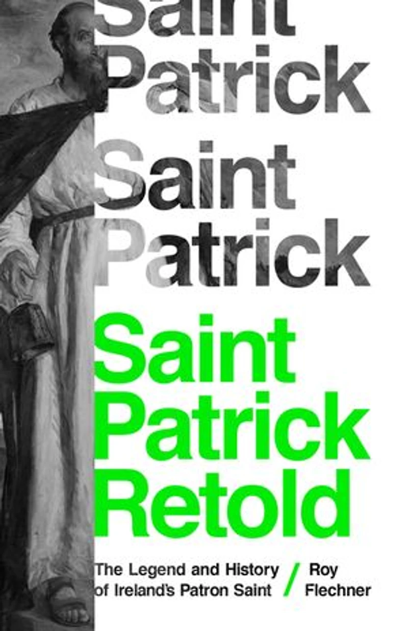 Saint Patrick Retold: The Legend And History Of Ireland's Patron